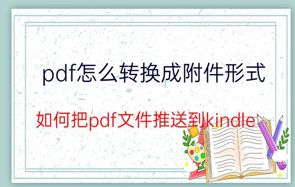 pdf怎么转换成附件形式 如何把pdf文件推送到kindle？